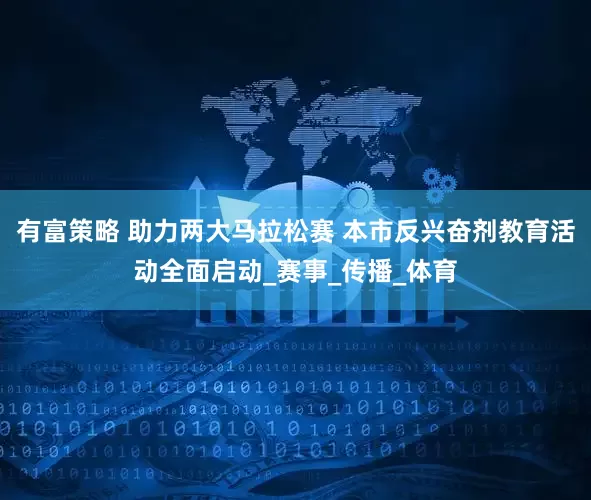 有富策略 助力两大马拉松赛 本市反兴奋剂教育活动全面启动_赛事_传播_体育