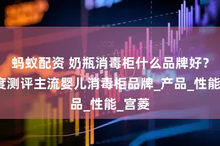 蚂蚁配资 奶瓶消毒柜什么品牌好？多维度测评主流婴儿消毒柜品牌_产品_性能_宫菱