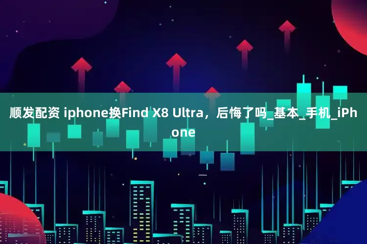 顺发配资 iphone换Find X8 Ultra，后悔了吗_基本_手机_iPhone