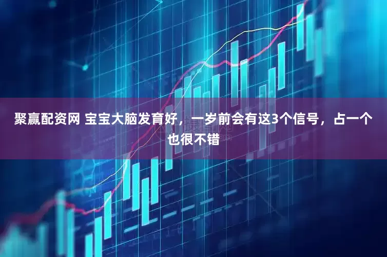 聚赢配资网 宝宝大脑发育好，一岁前会有这3个信号，占一个也很不错