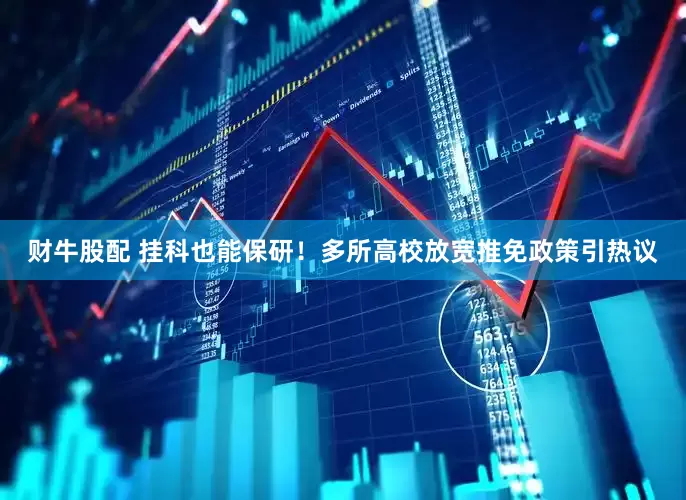 财牛股配 挂科也能保研！多所高校放宽推免政策引热议