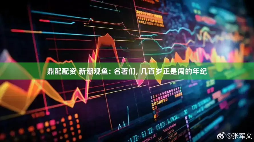 鼎配配资 新潮观鱼: 名著们, 几百岁正是闯的年纪
