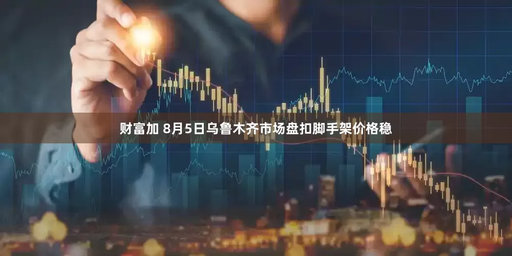 财富加 8月5日乌鲁木齐市场盘扣脚手架价格稳